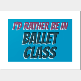 I’D RATHER BE IN BALLET CLASS Posters and Art